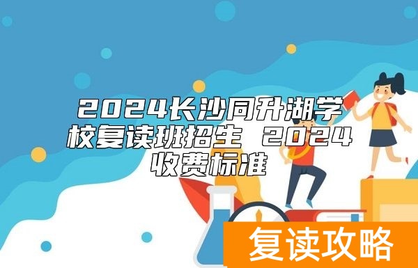 2024长沙同升湖学校复读班招生 2024收费标准