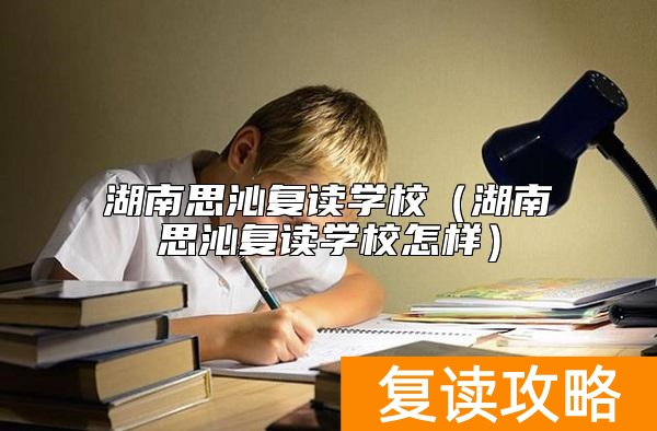 湖南思沁复读学校（湖南思沁复读学校怎样）