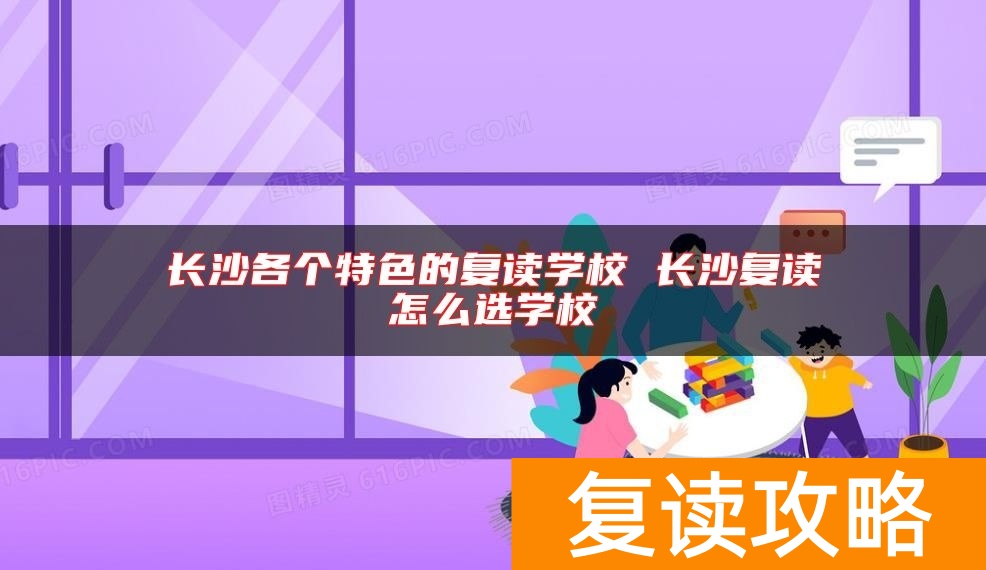 长沙各个特色的复读学校 长沙复读怎么选学校