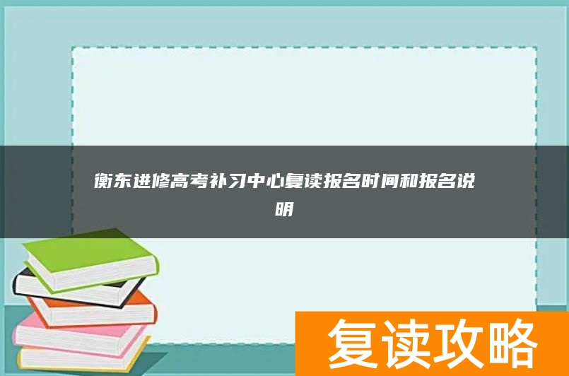 衡东进修高考补习中心复读报名时间和报名说明