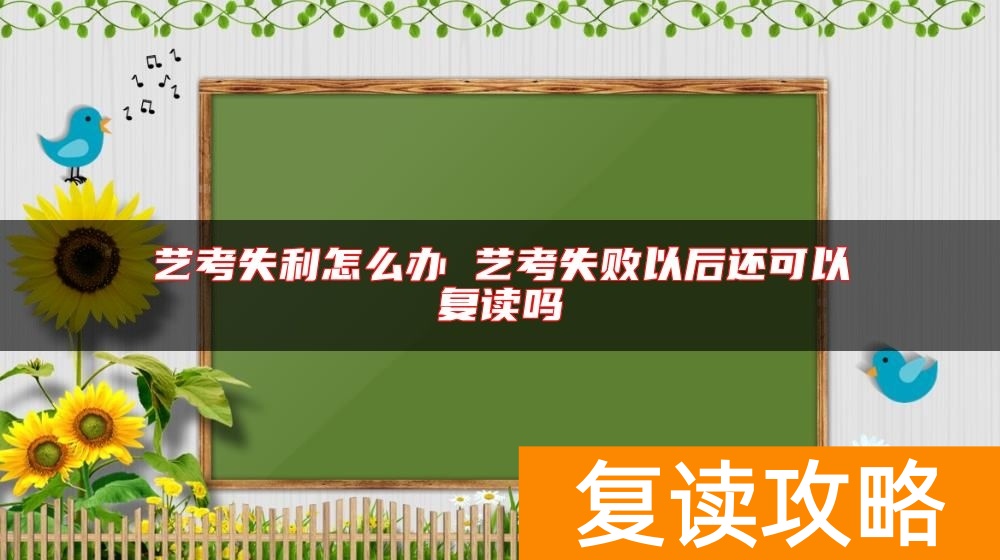 艺考失利怎么办 艺考失败以后还可以复读吗