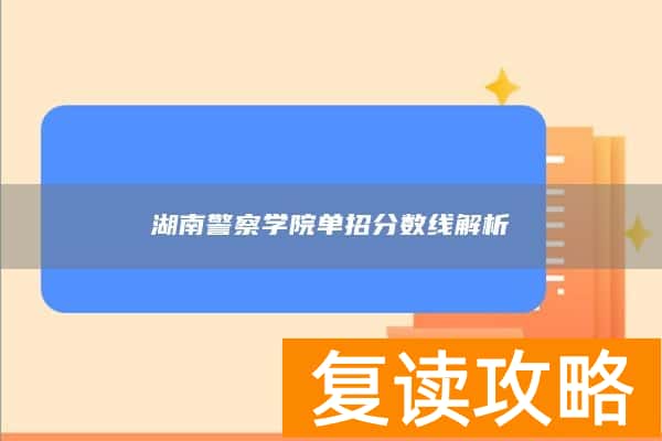 湖南警察学院单招分数线解析