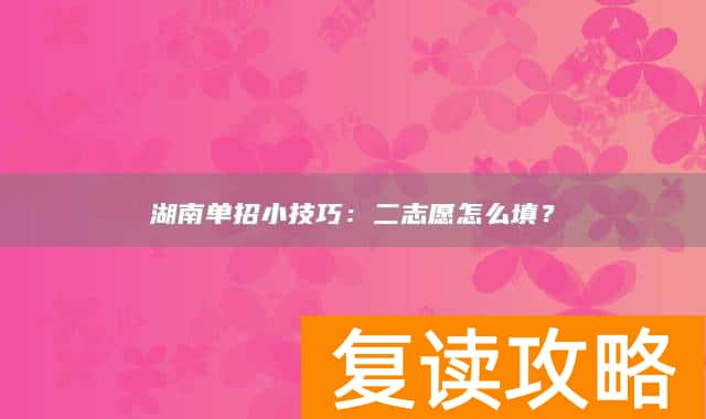 湖南单招小技巧：二志愿怎么填？