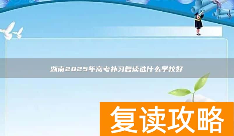 湖南2025年高考补习复读选什么学校好