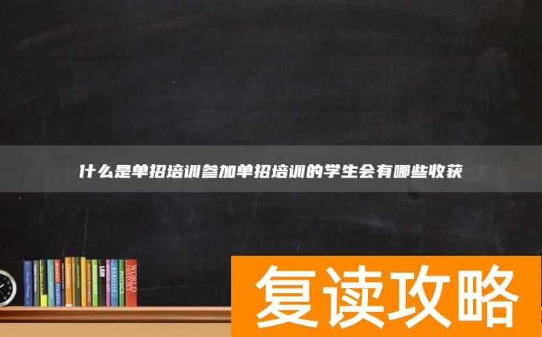 什么是单招培训参加单招培训的学生会有哪些收获