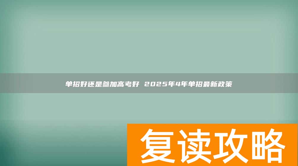 单招好还是参加高考好 2025年4年单招最新政策