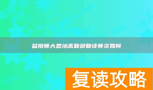 益阳师大思沁高复部复读师资如何