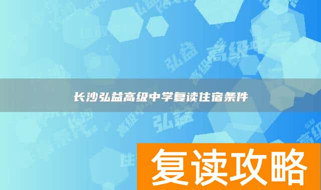长沙弘益高级中学复读住宿条件
