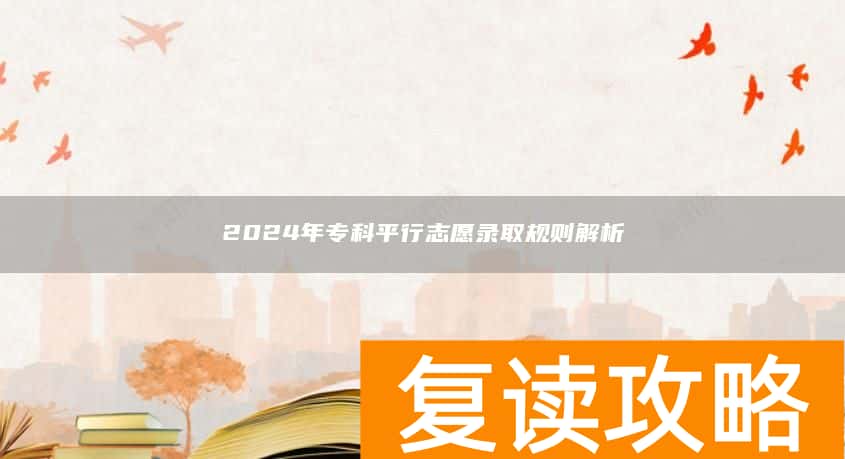 2024年专科平行志愿录取规则解析