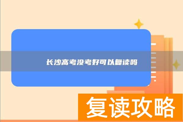 长沙高考没考好可以复读吗