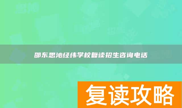 邵东思沁经纬学校复读招生咨询电话